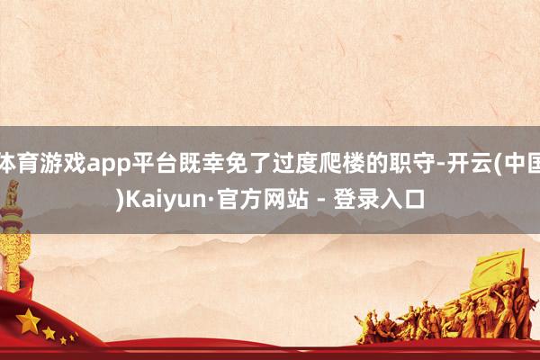 体育游戏app平台既幸免了过度爬楼的职守-开云(中国)Kaiyun·官方网站 - 登录入口
