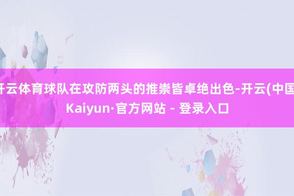 开云体育球队在攻防两头的推崇皆卓绝出色-开云(中国)Kaiyun·官方网站 - 登录入口