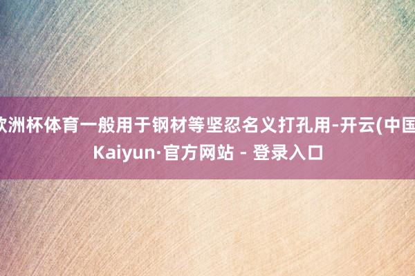 欧洲杯体育一般用于钢材等坚忍名义打孔用-开云(中国)Kaiyun·官方网站 - 登录入口