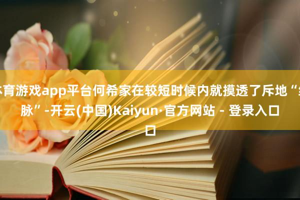 体育游戏app平台何希家在较短时候内就摸透了斥地“经脉”-开云(中国)Kaiyun·官方网站 - 登录入口