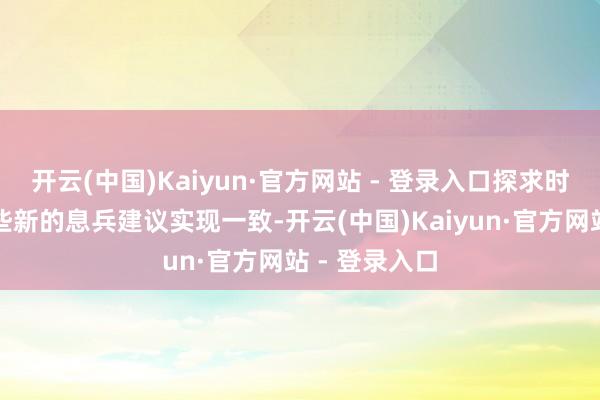 开云(中国)Kaiyun·官方网站 - 登录入口探求时刻可能就一些新的息兵建议实现一致-开云(中国)Kaiyun·官方网站 - 登录入口