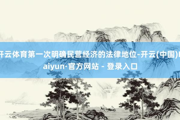 开云体育第一次明确民营经济的法律地位-开云(中国)Kaiyun·官方网站 - 登录入口