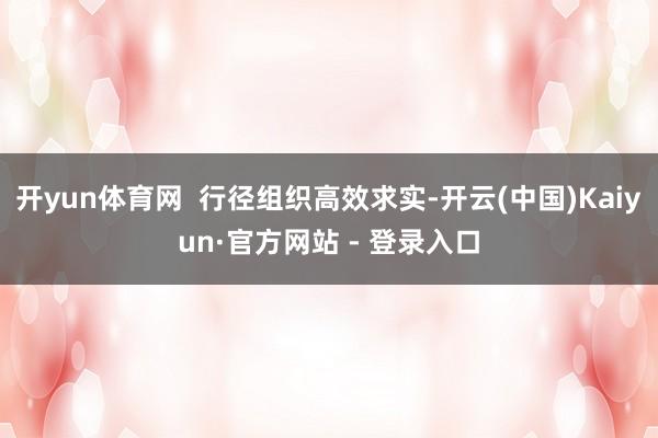 开yun体育网  行径组织高效求实-开云(中国)Kaiyun·官方网站 - 登录入口