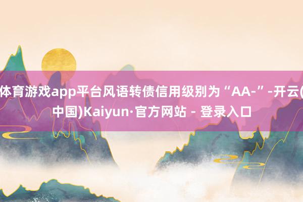体育游戏app平台风语转债信用级别为“AA-”-开云(中国)Kaiyun·官方网站 - 登录入口