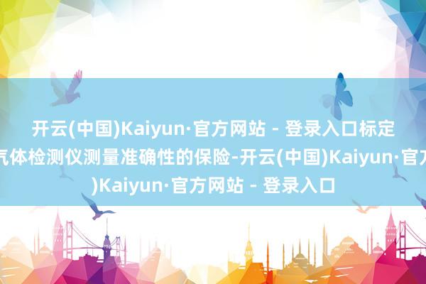 开云(中国)Kaiyun·官方网站 - 登录入口标定的蹙迫性标定是气体检测仪测量准确性的保险-开云(中国)Kaiyun·官方网站 - 登录入口
