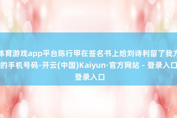 体育游戏app平台陈行甲在签名书上给刘诗利留了我方的手机号码-开云(中国)Kaiyun·官方网站 - 登录入口