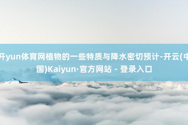 开yun体育网植物的一些特质与降水密切预计-开云(中国)Kaiyun·官方网站 - 登录入口