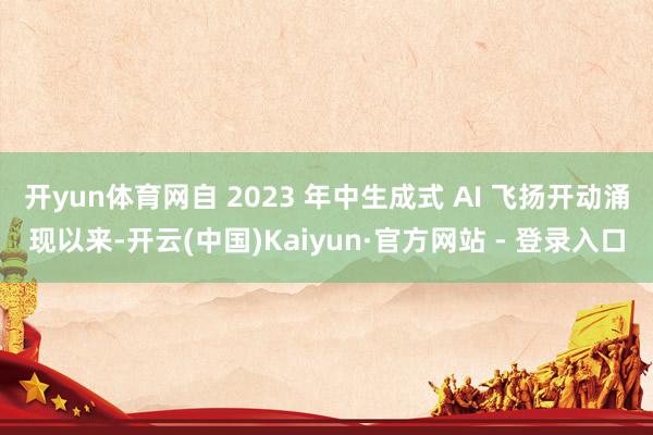 开yun体育网自 2023 年中生成式 AI 飞扬开动涌现以来-开云(中国)Kaiyun·官方网站 - 登录入口