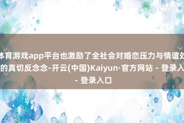 体育游戏app平台也激励了全社会对婚恋压力与情谊处分的真切反念念-开云(中国)Kaiyun·官方网站 - 登录入口