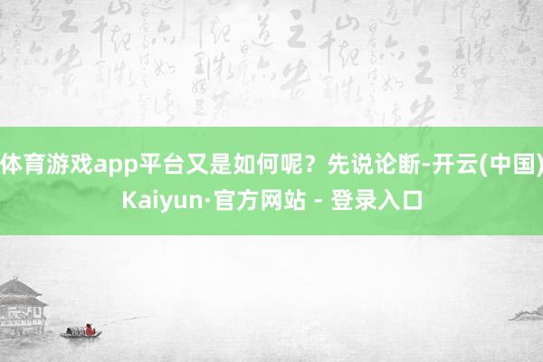 体育游戏app平台又是如何呢？先说论断-开云(中国)Kaiyun·官方网站 - 登录入口