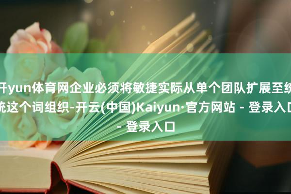 开yun体育网企业必须将敏捷实际从单个团队扩展至统统这个词组织-开云(中国)Kaiyun·官方网站 - 登录入口